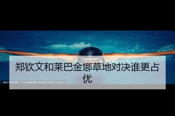 郑钦文和莱巴金娜草地对决谁更占优