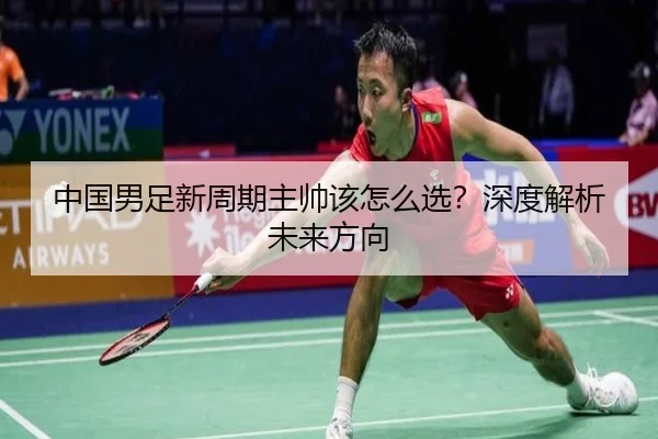 中国男足新周期主帅该怎么选？深度解析未来方向