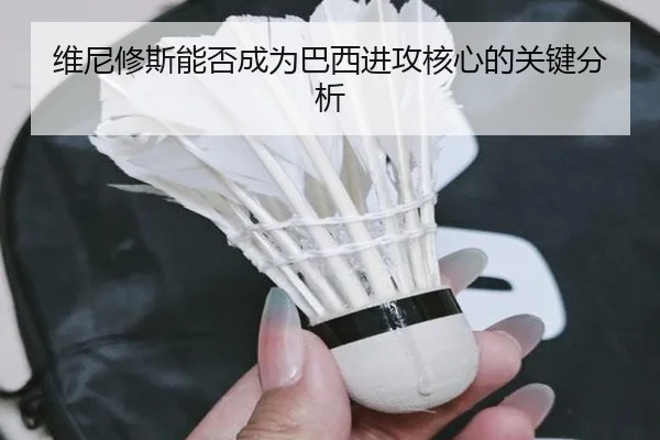 维尼修斯能否成为巴西进攻核心的关键分析